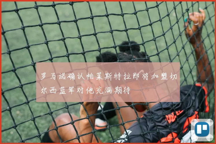 罗马诺确认帕莱斯特拉即将加盟切尔西蓝军对他充满期待