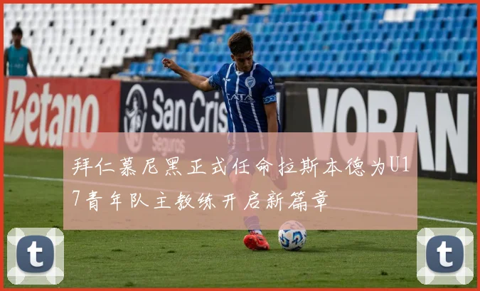 拜仁慕尼黑正式任命拉斯本德为U17青年队主教练开启新篇章