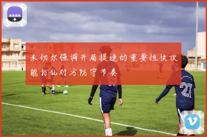 米切尔强调开局提速的重要性快攻能打乱对方防守节奏