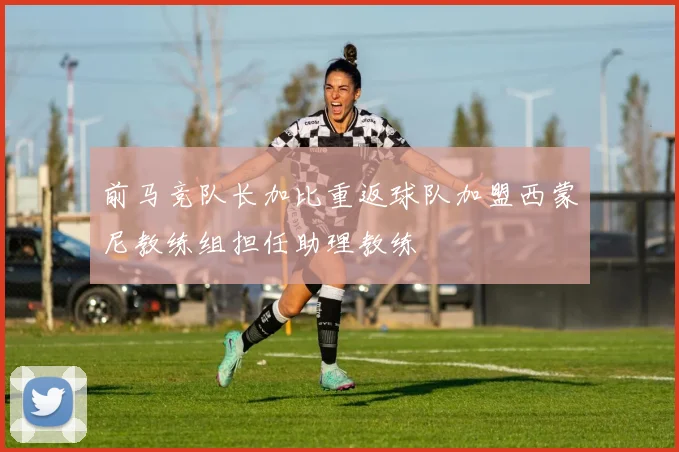 前马竞队长加比重返球队加盟西蒙尼教练组担任助理教练