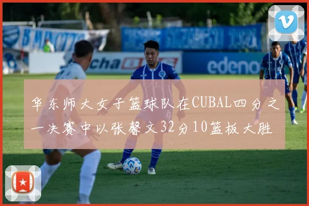 华东师大女子篮球队在CUBAL四分之一决赛中以张馨文32分10篮板大胜南昌大学