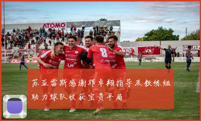 苏亚雷斯感谢邓卓翔指导及教练组助力球队收获宝贵平局