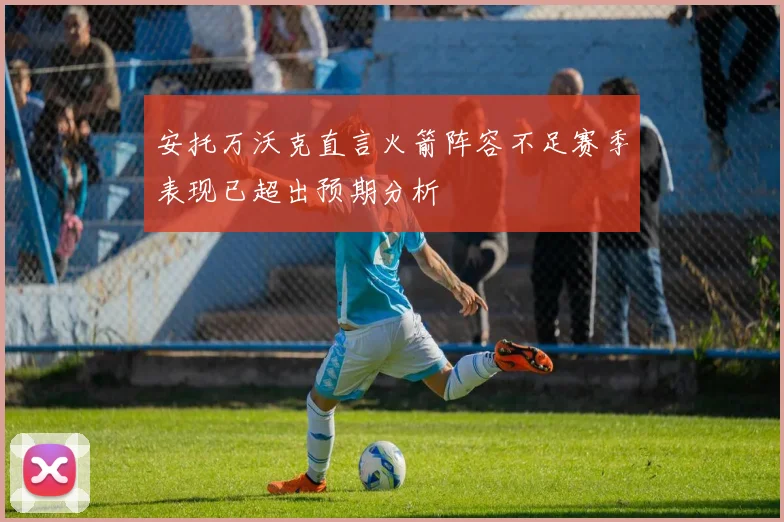 安托万沃克直言火箭阵容不足赛季表现已超出预期分析