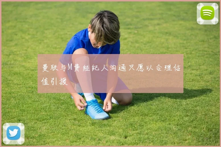 曼联与M费经纪人沟通只愿以合理估值引援