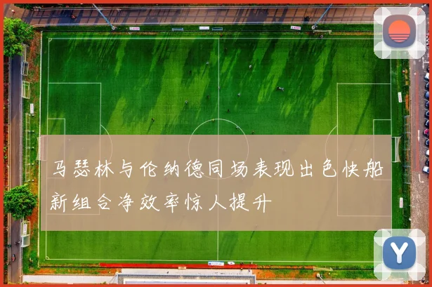 马瑟林与伦纳德同场表现出色快船新组合净效率惊人提升