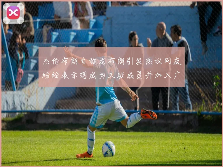 杰伦布朗自称龙布朗引发热议网友纷纷表示想成为文班成员并加入广东宏远