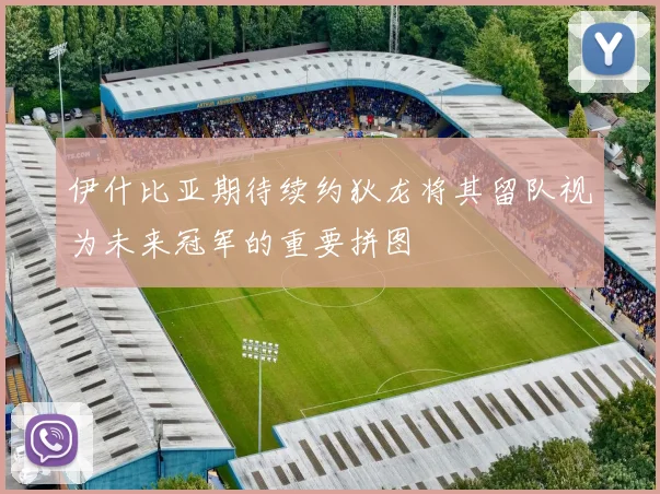 伊什比亚期待续约狄龙将其留队视为未来冠军的重要拼图