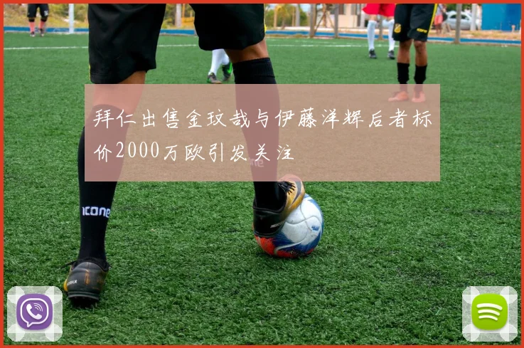 拜仁出售金玟哉与伊藤洋辉后者标价2000万欧引发关注