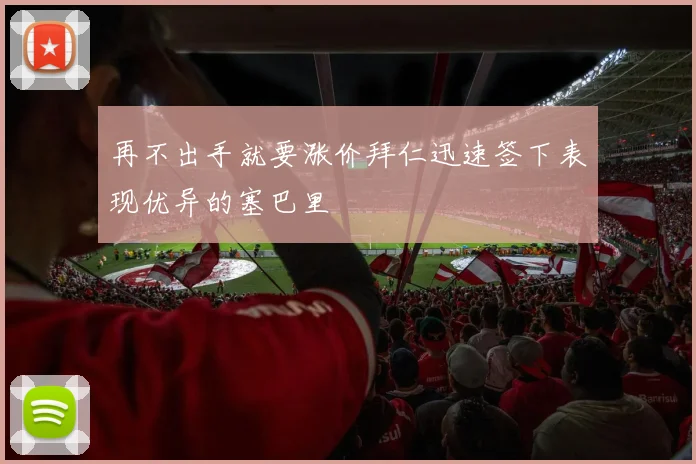 再不出手就要涨价拜仁迅速签下表现优异的塞巴里